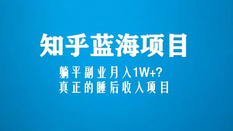 知乎蓝海玩法,躺平副业月入1W+,真正的睡后收入项目|52搬砖-我爱搬砖网