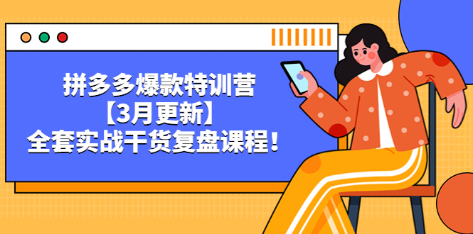 拼多多爆款特训营【3月更新】，全套实战干货​复盘课程！|52搬砖-我爱搬砖网