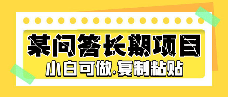 某问答长期项目，简单复制粘贴，10-20/小时，小白可做|52搬砖-我爱搬砖网