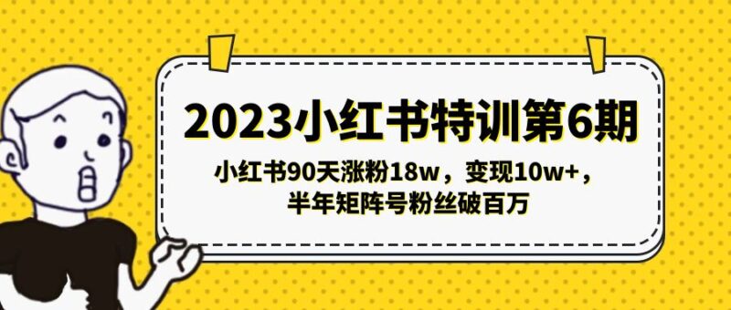 2023小红书特训第6期，小红书90天涨粉18w，变现10w+，半年矩阵号粉丝破百万|52搬砖-我爱搬砖网