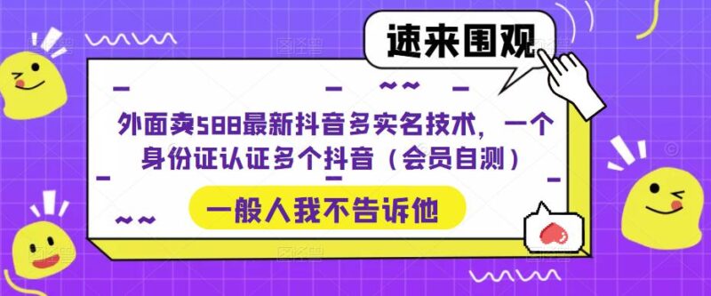 外面卖588最新抖音多实名技术，一个身份证认证多个抖音|52搬砖-我爱搬砖网