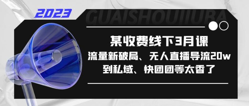 某收费线下3月课,流量新破局、无人直播导流20w到私域、快团团等太香了|52搬砖-我爱搬砖网