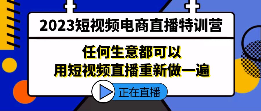 2023短视频电商直播特训营，任何生意都可以用短视频直播重新做一遍|52搬砖-我爱搬砖网