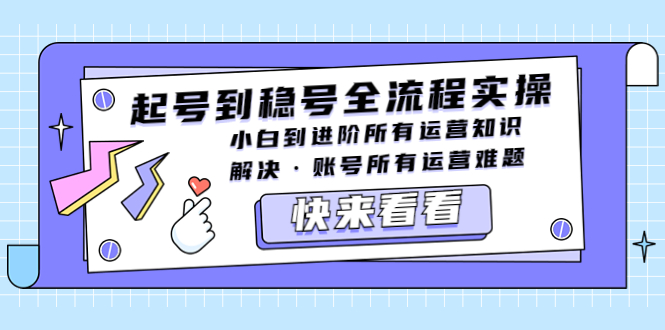 起号到稳号全流程实操，小白到进阶所有运营知识，解决·账号所有运营难题|52搬砖-我爱搬砖网