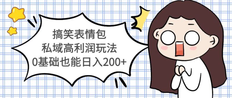 搞笑表情包私域高利润玩法，0基础也能日入200+|52搬砖-我爱搬砖网
