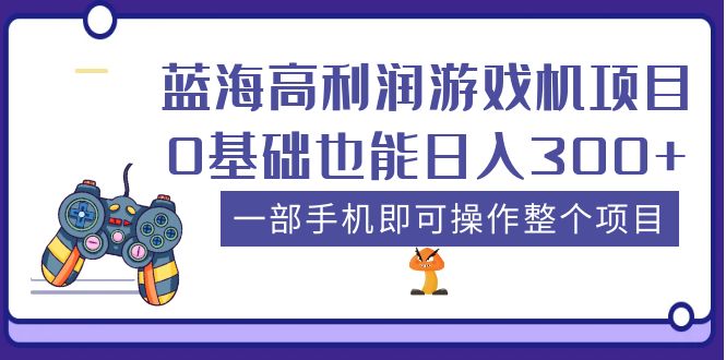 蓝海高利润游戏机项目，0基础也能日入300+。一部手机即可操作整个项目|52搬砖-我爱搬砖网