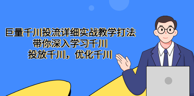 巨量千川投流详细实战教学打法：带你深入学习千川，投放千川，优化千川|52搬砖-我爱搬砖网