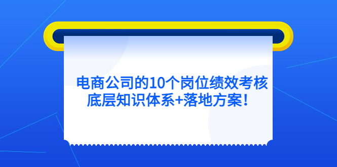 电商公司的10个岗位绩效考核的底层知识体系+落地方案！|52搬砖-我爱搬砖网