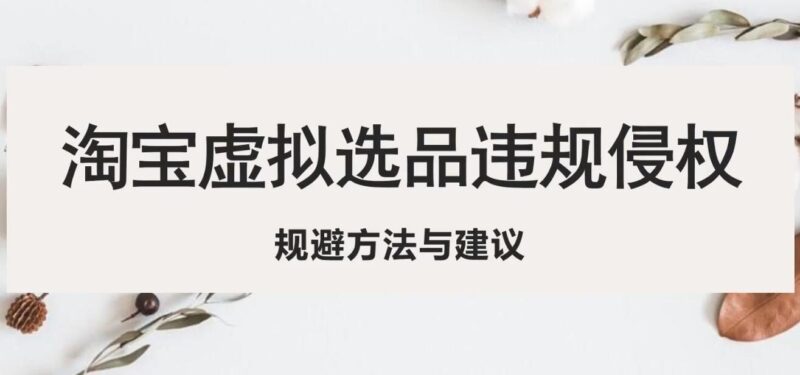 淘宝虚拟违规侵权规避方法与建议,6个部分详细讲解,做虚拟资源必看!|52搬砖-我爱搬砖网