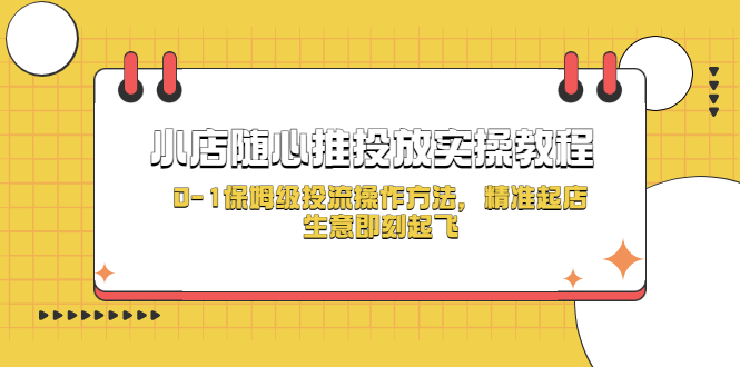 小店随心推投放实操教程，0-1保姆级投流操作方法，精准起店，生意即刻起飞|52搬砖-我爱搬砖网