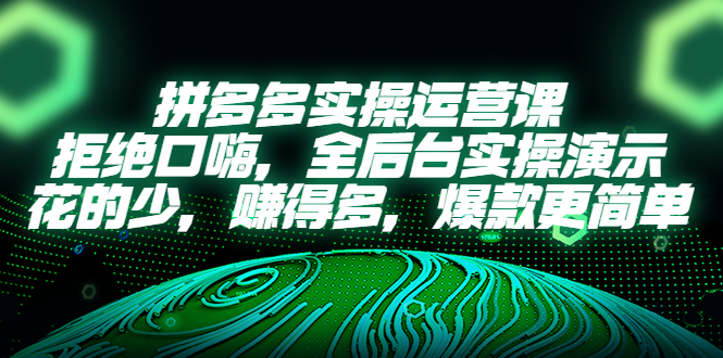 拼多多实操运营课：拒绝口嗨，全后台实操演示，花的少，赚得多，爆款更简单|52搬砖-我爱搬砖网