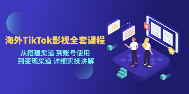 海外TikTok/影视全套课程，从搭建渠道 到账号使用 到变现渠道 详细实操讲解|52搬砖-我爱搬砖网