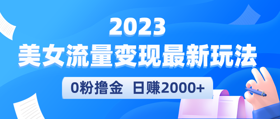 2023美女流量变现最新玩法，0粉撸金，日赚2000+，实测日引流300+|52搬砖-我爱搬砖网