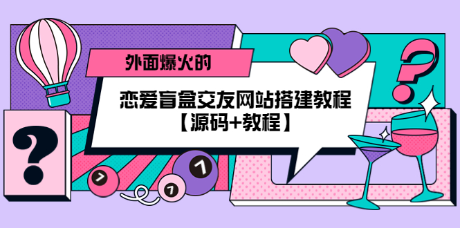 外面爆火的恋爱盲盒交友网站搭建教程【源码+教程】|52搬砖-我爱搬砖网