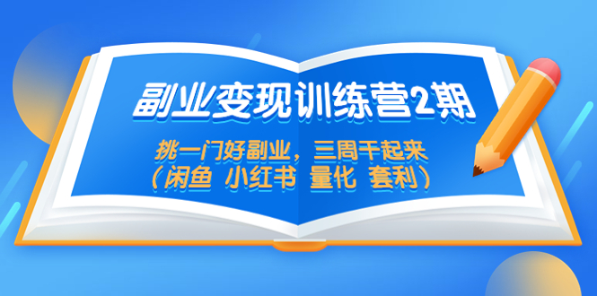 副业变现训练营2期，挑一门好副业，三周干起来|52搬砖-我爱搬砖网