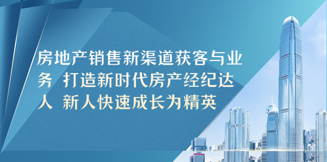 房地产销售新渠道获客与业务 打造新时代房产经纪达人 新人快速成长为精英|52搬砖-我爱搬砖网