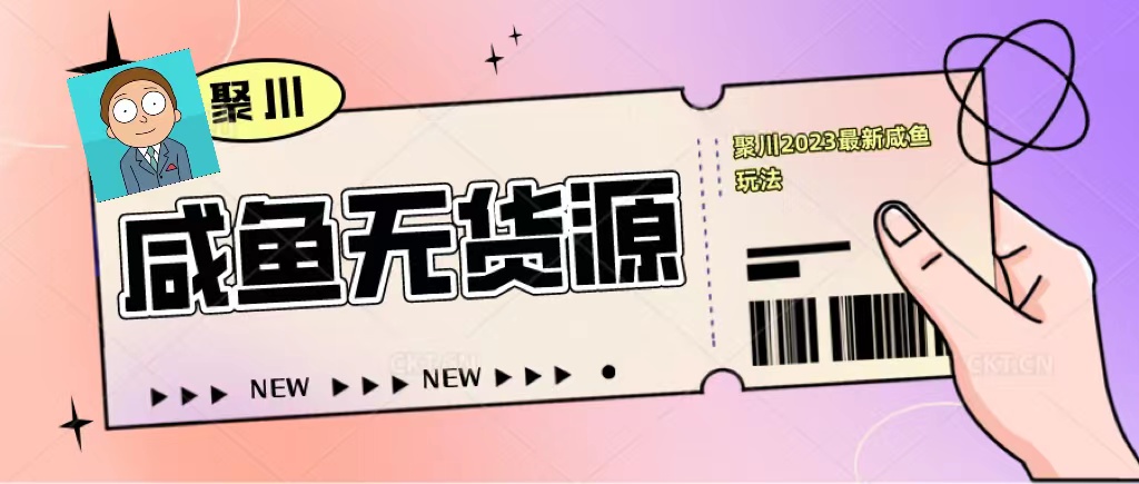 聚川2023闲鱼无货源最新经典玩法：基础认知+爆款闲鱼选品+快速找到货源|52搬砖-我爱搬砖网