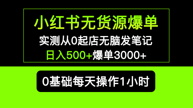 小红书无货源爆单 实测从0起店无脑发笔记 日入500+爆单3000+长期项目可多店|52搬砖-我爱搬砖网