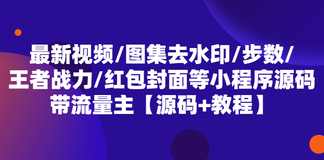 最新视频/图集去水印/步数/王者战力/红包封面等 带流量主(小程序源码+教程)|52搬砖-我爱搬砖网