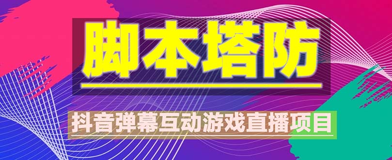 抖音脚本塔防直播项目，可虚拟人直播 抖音报白 实时互动直播【软件+教程】|52搬砖-我爱搬砖网