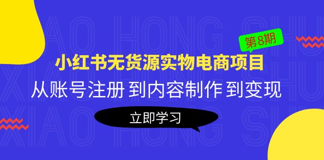 黄岛主《小红书无货源实物电商项目》第8期：从账号注册 到内容制作 到变现|52搬砖-我爱搬砖网