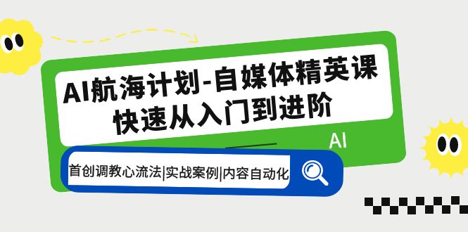 AI航海计划-自媒体精英课 入门到进阶 首创调教心流法|实战案例|内容自动化|52搬砖-我爱搬砖网