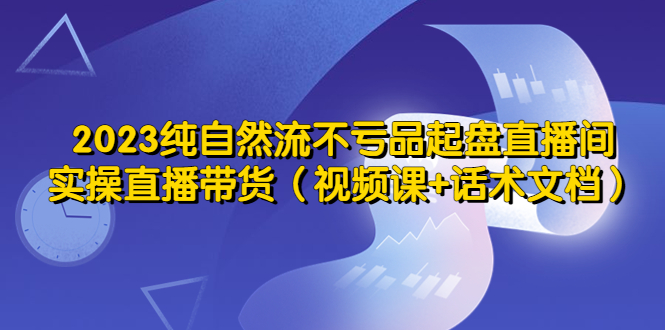 2023纯自然流不亏品起盘直播间，实操直播带货|52搬砖-我爱搬砖网