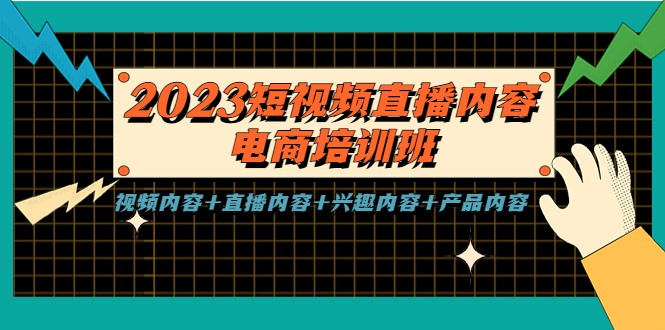 2023短视频直播内容·电商培训班，视频内容+直播内容+兴趣内容+产品内容|52搬砖-我爱搬砖网