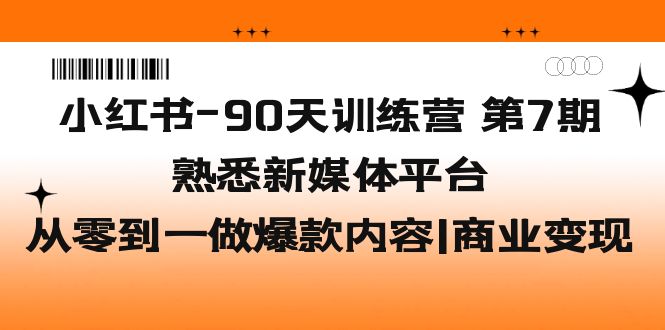 小红书-90天训练营-第7期，熟悉新媒体平台|从零到一做爆款内容|商业变现|52搬砖-我爱搬砖网