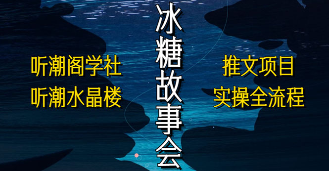 抖音冰糖故事会项目实操，小说推文项目实操全流程，简单粗暴！|52搬砖-我爱搬砖网