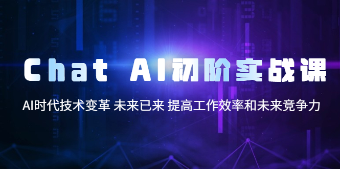 Chat AI初阶实战课，AI时代技术变革 未来已来 提高工作效率和未来竞争力|52搬砖-我爱搬砖网