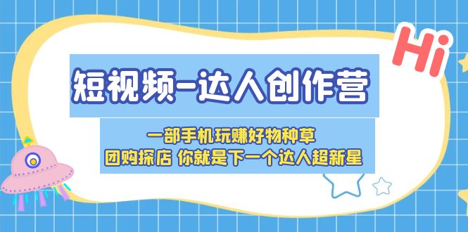 短视频-达人创作营 一部手机玩赚好物种草 团购探店 你就是下一个达人超新星|52搬砖-我爱搬砖网