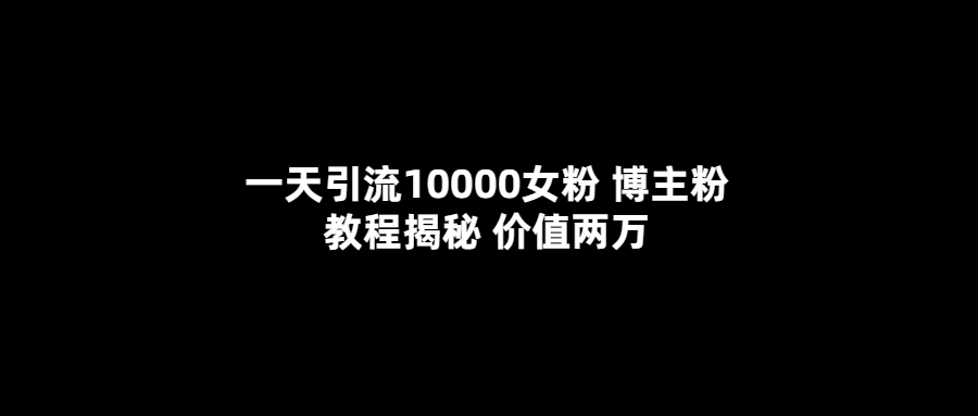 一天引流10000女粉，博主粉教程揭秘|52搬砖-我爱搬砖网