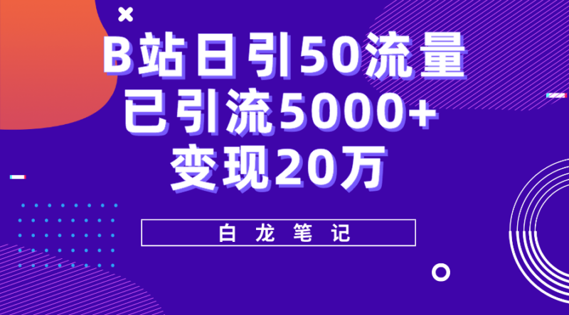 B站日引50+流量,实战已引流5000+变现20万,超级实操课程。|52搬砖-我爱搬砖网
