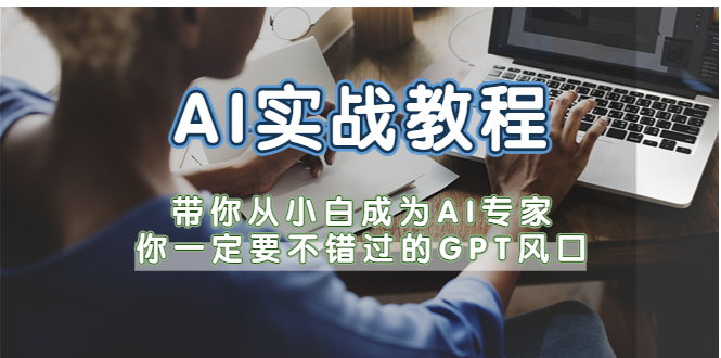 AI实战教程，带你从小白成为AI专家，你一定要不错过的G-P-T风口|52搬砖-我爱搬砖网