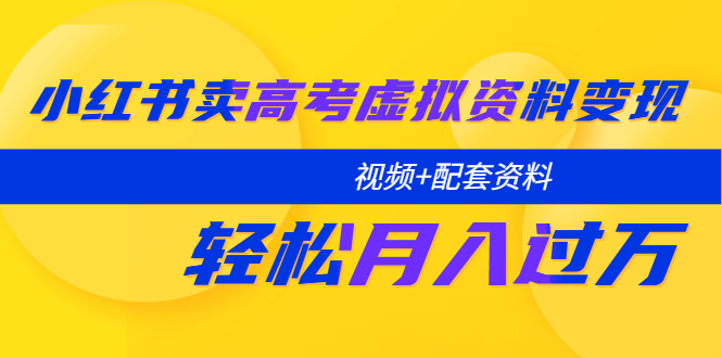 小红书卖高考虚拟资料变现分享课：轻松月入过万|52搬砖-我爱搬砖网