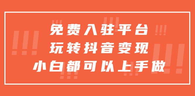 免费入驻平台，玩转抖音变现，小白都可以上手做|52搬砖-我爱搬砖网