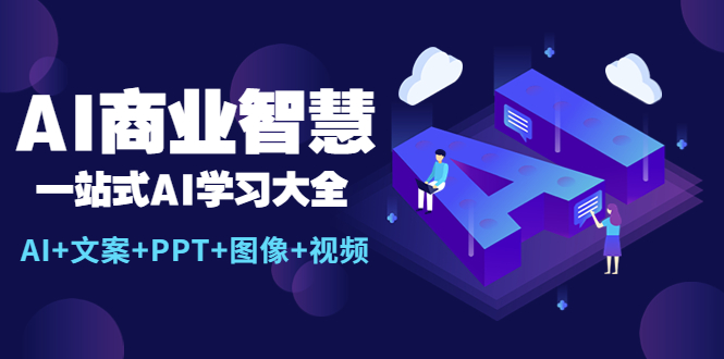 AI商业智慧：一站式AI学习大全【AI+文案+PPT+图像+视频】|52搬砖-我爱搬砖网