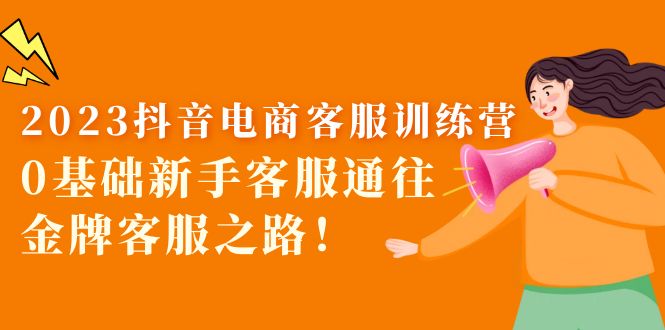 2023抖音·电商客服训练营：0基础新手客服通往金牌客服之路！|52搬砖-我爱搬砖网