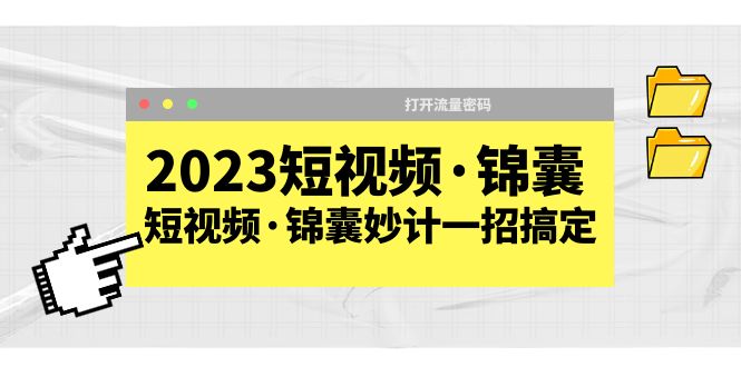 2023短视频·锦囊，短视频·锦囊妙计一招搞定，打开流量密码！|52搬砖-我爱搬砖网