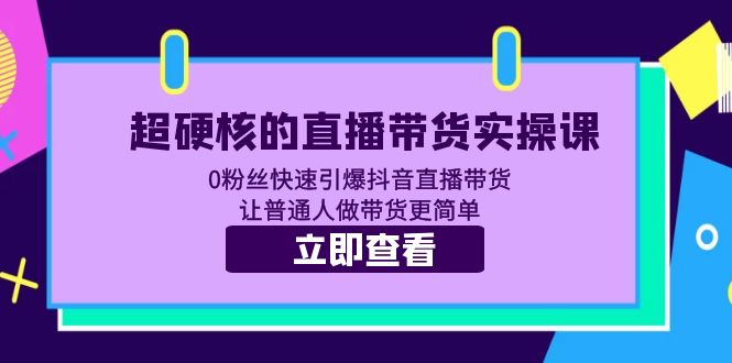 超硬核的直播带货实操课 0粉丝快速引爆抖音直播带货 让普通人做带货更简单|52搬砖-我爱搬砖网