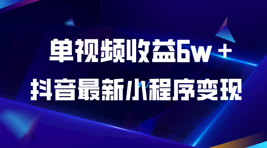 抖音最新小程序变现项目，单视频收益6w＋|52搬砖-我爱搬砖网