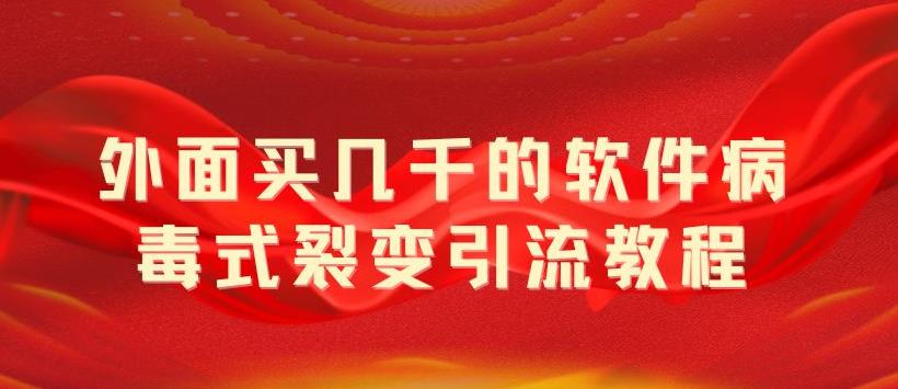 外面卖几千的软件病毒式裂变引流教程，病毒式无限吸引精准粉丝【揭秘】|52搬砖-我爱搬砖网