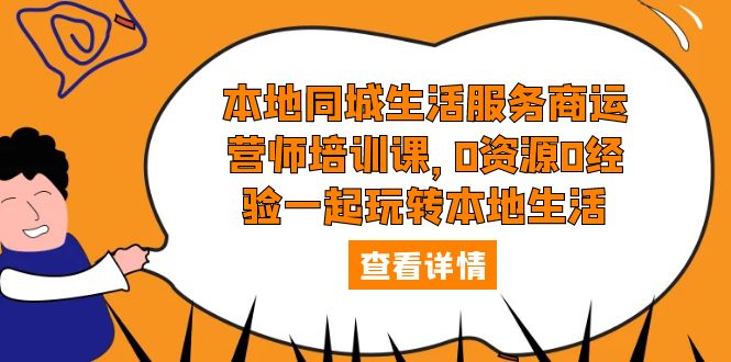 本地同城生活服务商运营师培训课，0资源0经验一起玩转本地生活|52搬砖-我爱搬砖网