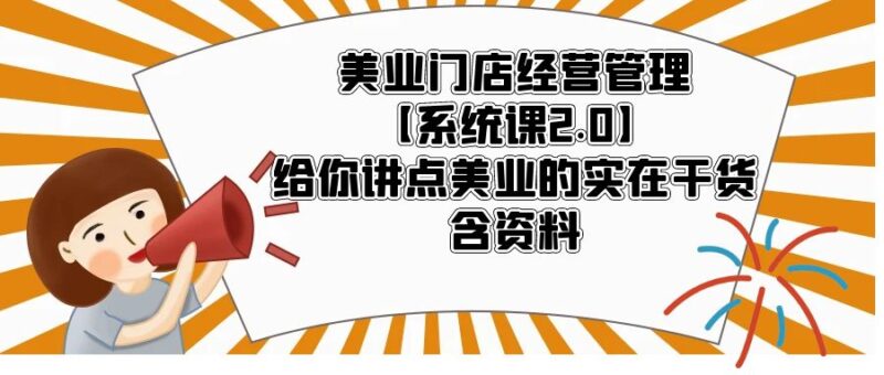 美业门店经营管理【系统课2.0】给你讲点美业的实在干货，含资料|52搬砖-我爱搬砖网