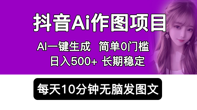 抖音Ai作图项目 Ai手机app一键生成图片 0门槛 每天10分钟发图文 日入500+|52搬砖-我爱搬砖网