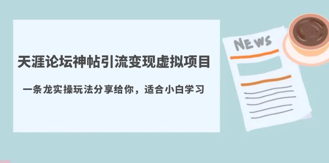 天涯论坛神帖引流变现虚拟项目，一条龙实操玩法分享给你|52搬砖-我爱搬砖网