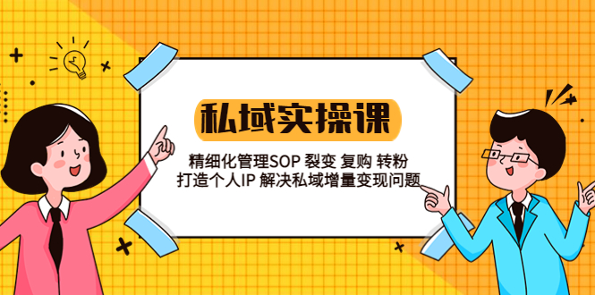 私域实战课程：精细化管理SOP 裂变 复购 转粉 打造个人IP 私域增量变现问题|52搬砖-我爱搬砖网