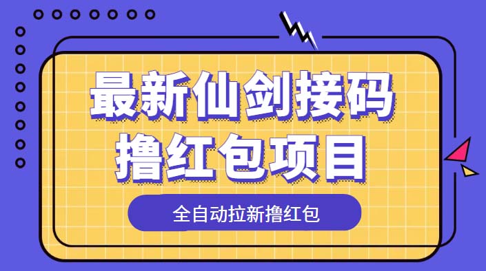 最新仙剑接码撸红包项目，提现秒到账【软件+详细玩法教程】|52搬砖-我爱搬砖网