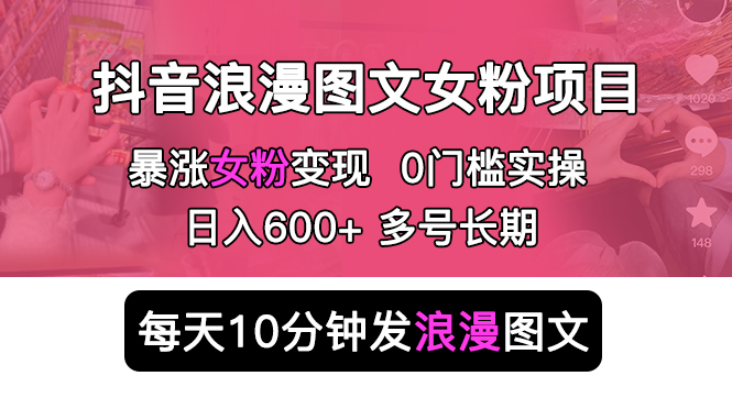 抖音浪漫图文暴力涨女粉项目 简单0门槛 每天10分钟发图文 日入600+长期多号|52搬砖-我爱搬砖网